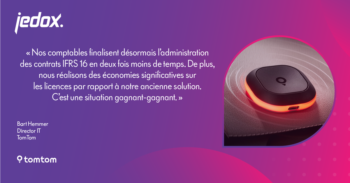 TomTom-quote-card-1200×630-fr « Nos comptables finalisent désormais l’administration des contrats IFRS 16 en deux fois moins de temps. De plus, nous réalisons des économies significatives sur les licences par rapport à notre ancienne solution. C’est une situation gagnant-gagnant. » — Bart Hemmer, Director IT, TomTom